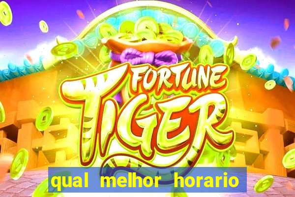 qual melhor horario para ganhar dinheiro no fortune tiger